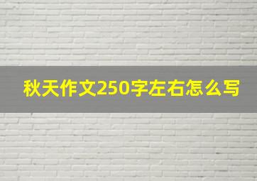 秋天作文250字左右怎么写