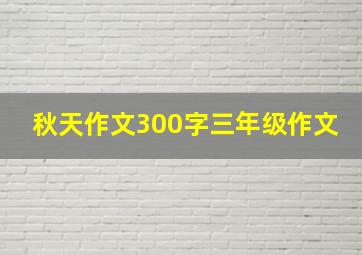 秋天作文300字三年级作文