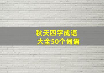 秋天四字成语大全50个词语