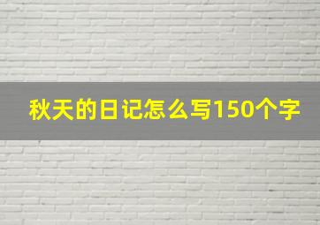 秋天的日记怎么写150个字