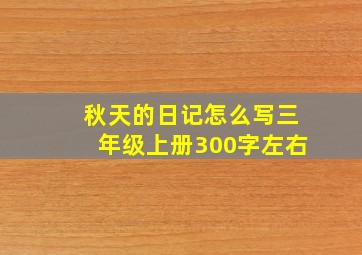 秋天的日记怎么写三年级上册300字左右