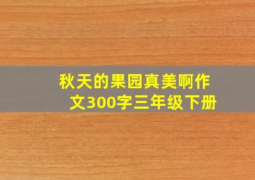 秋天的果园真美啊作文300字三年级下册