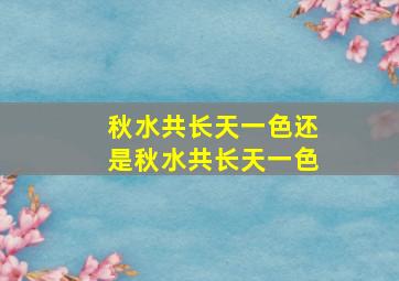 秋水共长天一色还是秋水共长天一色