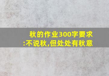 秋的作业300字要求:不说秋,但处处有秋意