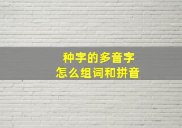 种字的多音字怎么组词和拼音