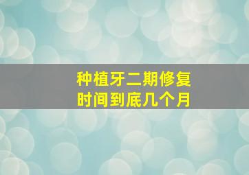 种植牙二期修复时间到底几个月