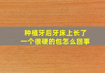 种植牙后牙床上长了一个很硬的包怎么回事