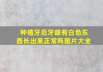 种植牙后牙龈有白色东西长出来正常吗图片大全