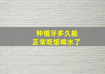 种植牙多久能正常吃饭喝水了