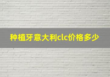 种植牙意大利clc价格多少