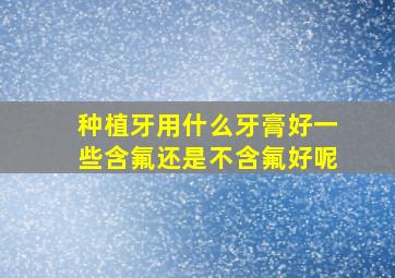 种植牙用什么牙膏好一些含氟还是不含氟好呢