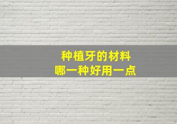 种植牙的材料哪一种好用一点