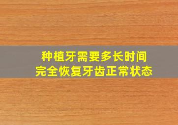 种植牙需要多长时间完全恢复牙齿正常状态