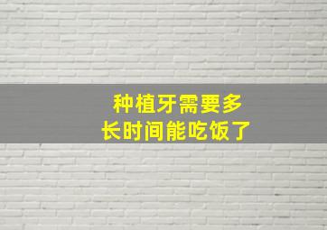 种植牙需要多长时间能吃饭了