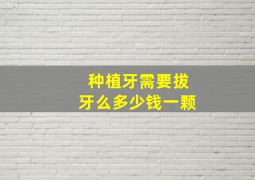 种植牙需要拔牙么多少钱一颗