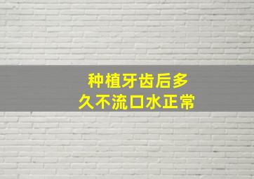 种植牙齿后多久不流口水正常