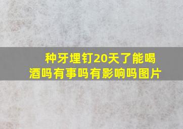 种牙埋钉20天了能喝酒吗有事吗有影响吗图片