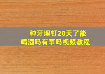 种牙埋钉20天了能喝酒吗有事吗视频教程