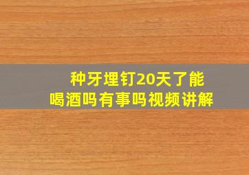 种牙埋钉20天了能喝酒吗有事吗视频讲解