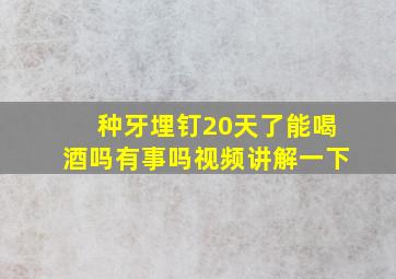 种牙埋钉20天了能喝酒吗有事吗视频讲解一下