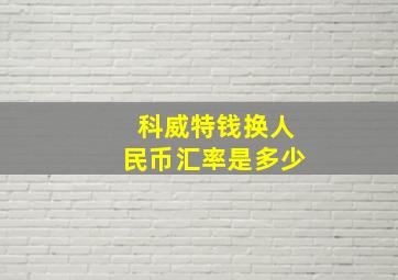 科威特钱换人民币汇率是多少