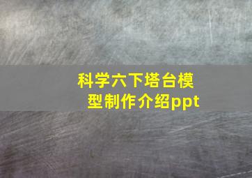 科学六下塔台模型制作介绍ppt