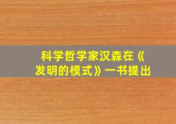 科学哲学家汉森在《发明的模式》一书提出