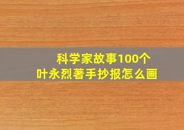 科学家故事100个叶永烈著手抄报怎么画