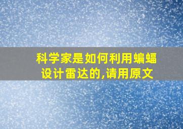 科学家是如何利用蝙蝠设计雷达的,请用原文