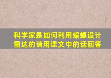 科学家是如何利用蝙蝠设计雷达的请用课文中的话回答