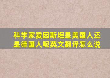 科学家爱因斯坦是美国人还是德国人呢英文翻译怎么说