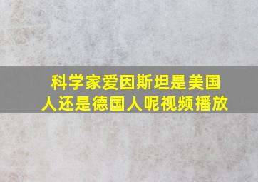 科学家爱因斯坦是美国人还是德国人呢视频播放