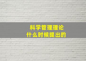 科学管理理论什么时候提出的