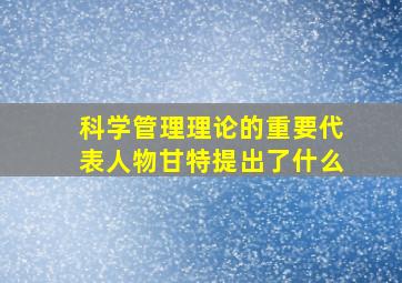 科学管理理论的重要代表人物甘特提出了什么