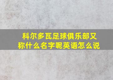 科尔多瓦足球俱乐部又称什么名字呢英语怎么说