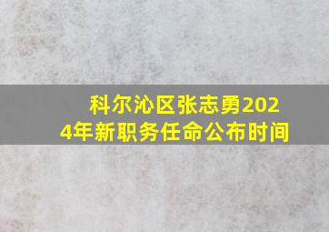 科尔沁区张志勇2024年新职务任命公布时间