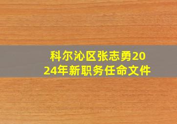 科尔沁区张志勇2024年新职务任命文件