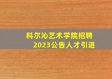 科尔沁艺术学院招聘2023公告人才引进