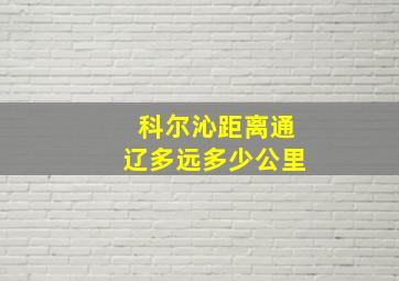 科尔沁距离通辽多远多少公里