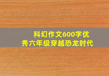 科幻作文600字优秀六年级穿越恐龙时代