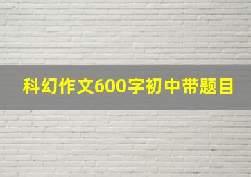 科幻作文600字初中带题目