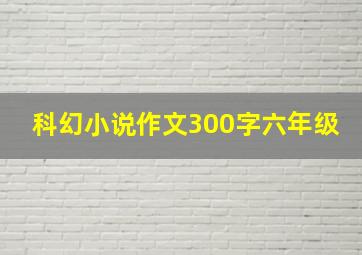 科幻小说作文300字六年级