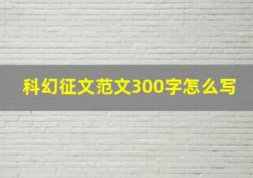 科幻征文范文300字怎么写