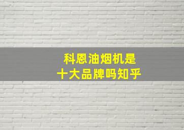 科恩油烟机是十大品牌吗知乎