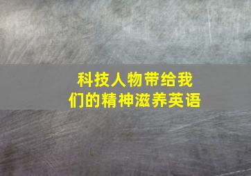 科技人物带给我们的精神滋养英语