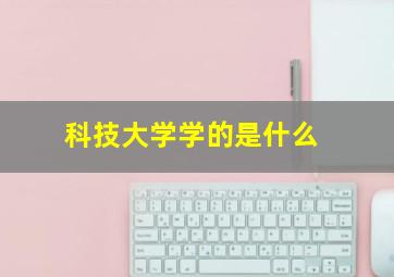 科技大学学的是什么