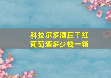 科拉尔多酒庄干红葡萄酒多少钱一箱