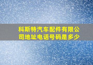 科斯特汽车配件有限公司地址电话号码是多少