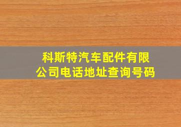 科斯特汽车配件有限公司电话地址查询号码