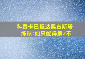 科普卡已抵达奥古斯塔练球:如只能得第2不